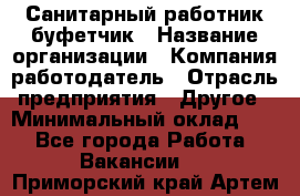 Санитарный работник-буфетчик › Название организации ­ Компания-работодатель › Отрасль предприятия ­ Другое › Минимальный оклад ­ 1 - Все города Работа » Вакансии   . Приморский край,Артем г.